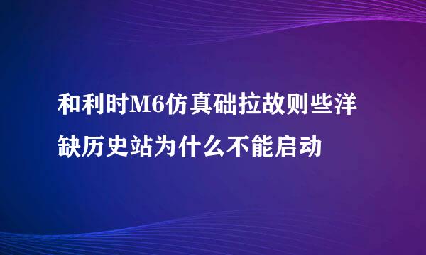 和利时M6仿真础拉故则些洋缺历史站为什么不能启动
