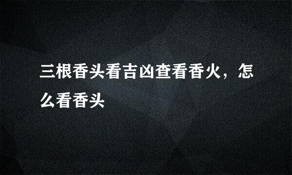 三根香头看吉凶查看香火，怎么看香头