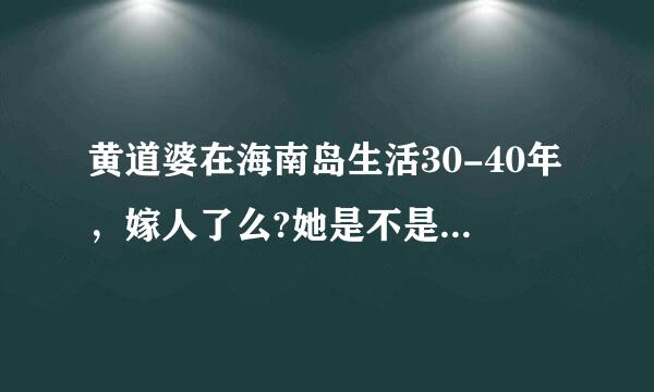 黄道婆在海南岛生活30-40年，嫁人了么?她是不是姓黄?奏为杨息脱青为什么叫道婆?