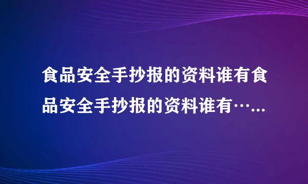 食品安全手抄报的资料谁有食品安全手抄报的资料谁有………………