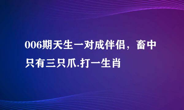 006期天生一对成伴侣，畜中只有三只爪.打一生肖