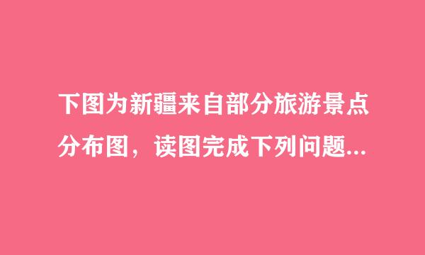下图为新疆来自部分旅游景点分布图，读图完成下列问题。      （1）按旅游资源类型，图中A为_____________景