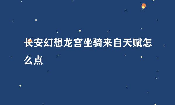 长安幻想龙宫坐骑来自天赋怎么点