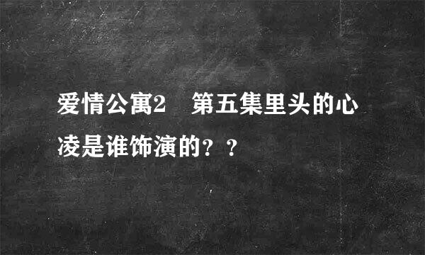 爱情公寓2 第五集里头的心凌是谁饰演的？？