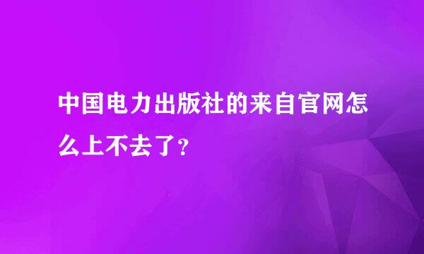 中国电力出版社的来自官网怎么上不去了？