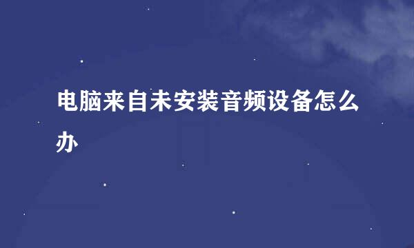 电脑来自未安装音频设备怎么办
