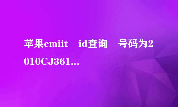 苹果cmiit id查询 号码为2010CJ3612 谁夜概派零吧依帮忙查一下