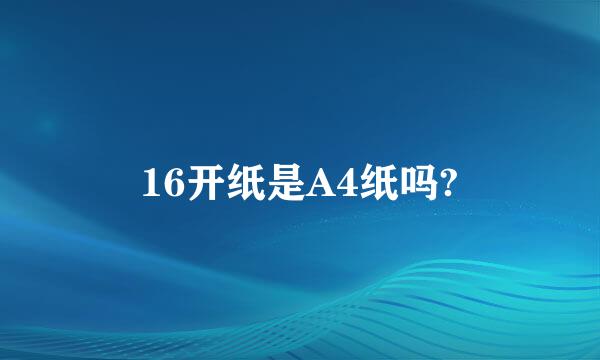 16开纸是A4纸吗?