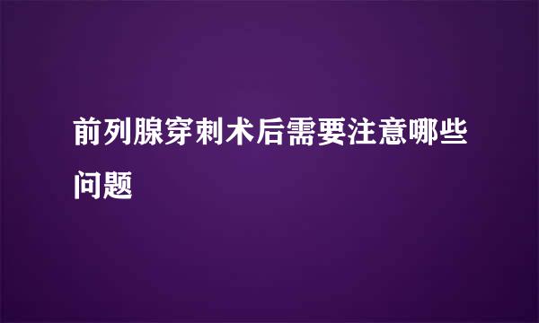 前列腺穿刺术后需要注意哪些问题