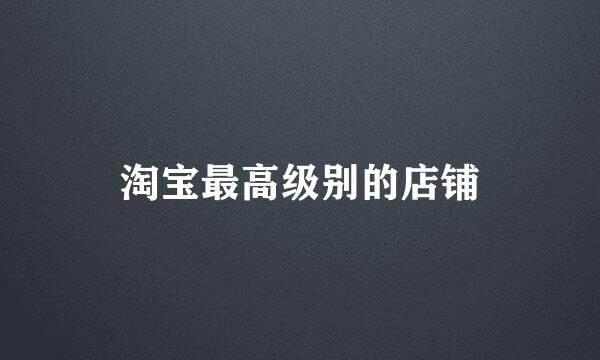 淘宝最高级别的店铺
