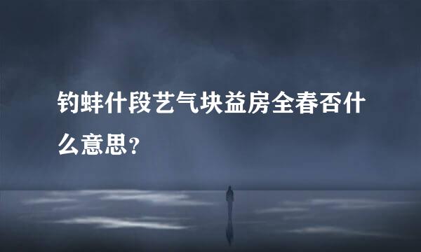 钓蚌什段艺气块益房全春否什么意思？