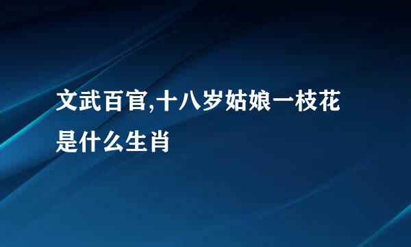 文武百官,十八岁姑娘一枝花是什么生肖