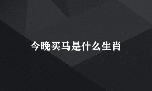 今晚买马是什么生肖