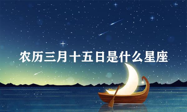 农历三月十五日是什么星座
