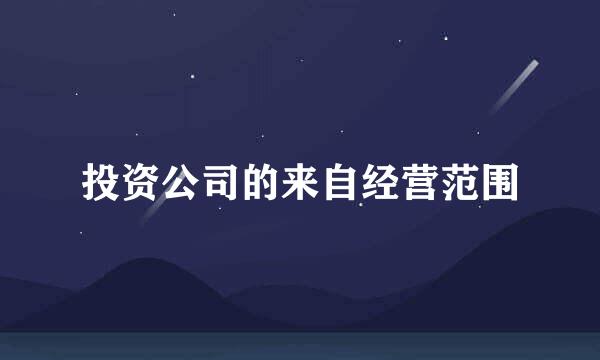 投资公司的来自经营范围