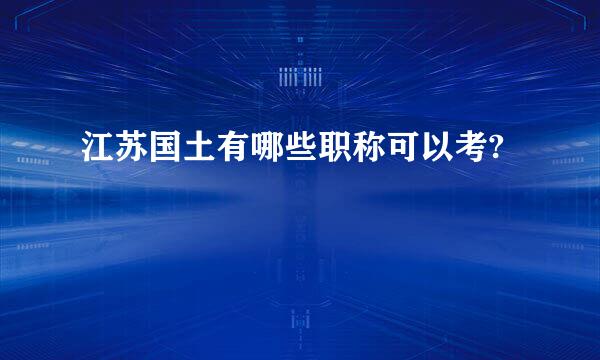 江苏国土有哪些职称可以考?