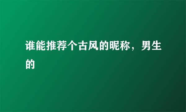 谁能推荐个古风的昵称，男生的