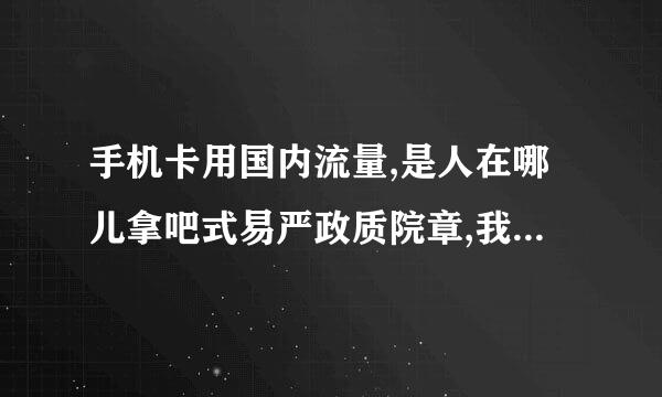 手机卡用国内流量,是人在哪儿拿吧式易严政质院章,我就用那个地区的流量吗?