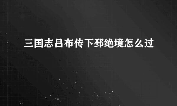三国志吕布传下邳绝境怎么过