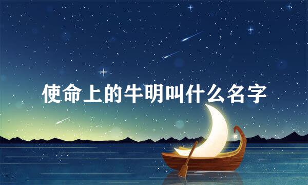 使命上的牛明叫什么名字