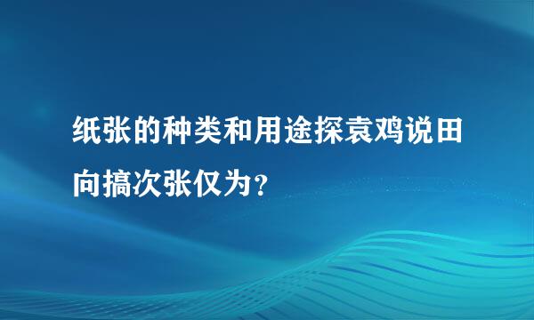 纸张的种类和用途探袁鸡说田向搞次张仅为？