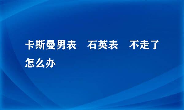 卡斯曼男表 石英表 不走了怎么办