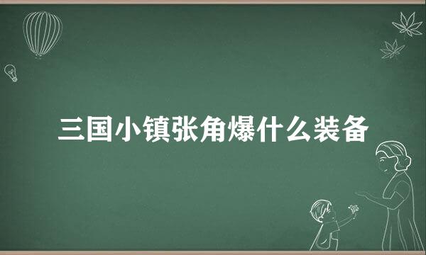 三国小镇张角爆什么装备
