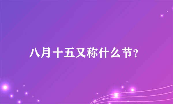 八月十五又称什么节？