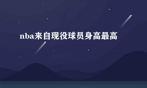 nba来自现役球员身高最高