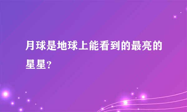 月球是地球上能看到的最亮的星星？