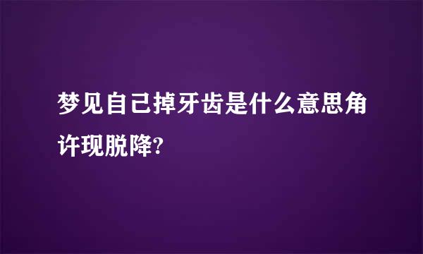 梦见自己掉牙齿是什么意思角许现脱降?