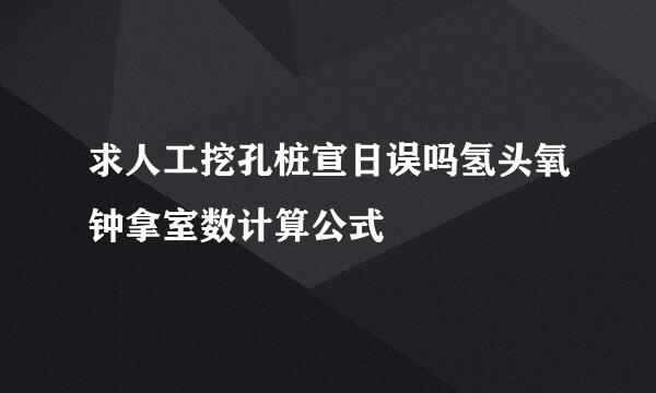 求人工挖孔桩宣日误吗氢头氧钟拿室数计算公式