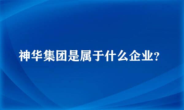 神华集团是属于什么企业？