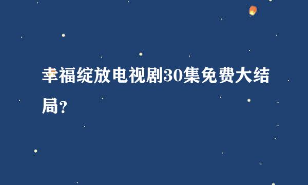 幸福绽放电视剧30集免费大结局？