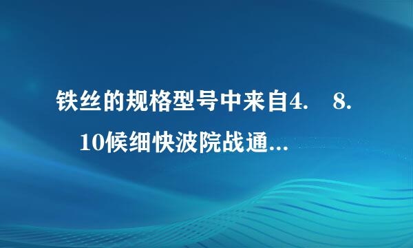 铁丝的规格型号中来自4. 8. 10候细快波院战通接常就. 12. 14等是以什么来说的？