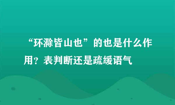 “环滁皆山也”的也是什么作用？表判断还是疏缓语气