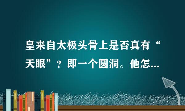 皇来自太极头骨上是否真有“天眼”？即一个圆洞。他怎么死的？