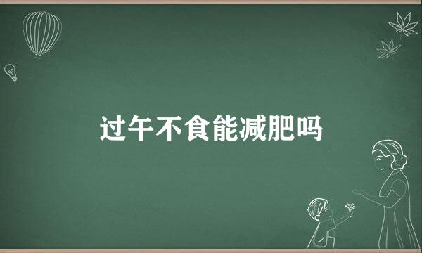 过午不食能减肥吗