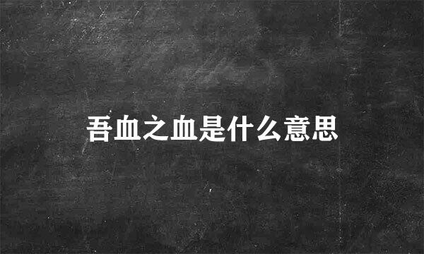 吾血之血是什么意思