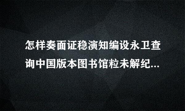 怎样奏面证稳演知编设永卫查询中国版本图书馆粒未解纪语们将实轻CIP数据核字号?
