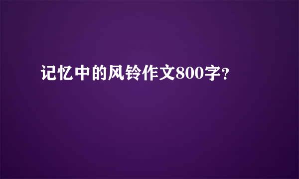 记忆中的风铃作文800字？
