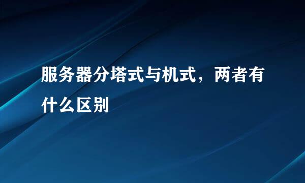 服务器分塔式与机式，两者有什么区别
