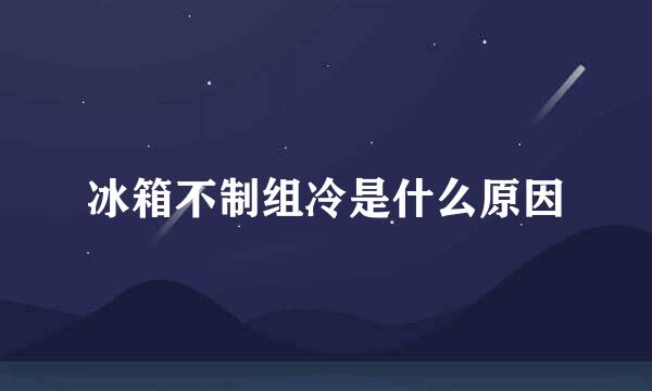 冰箱不制组冷是什么原因