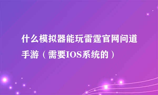 什么模拟器能玩雷霆官网问道手游（需要IOS系统的）