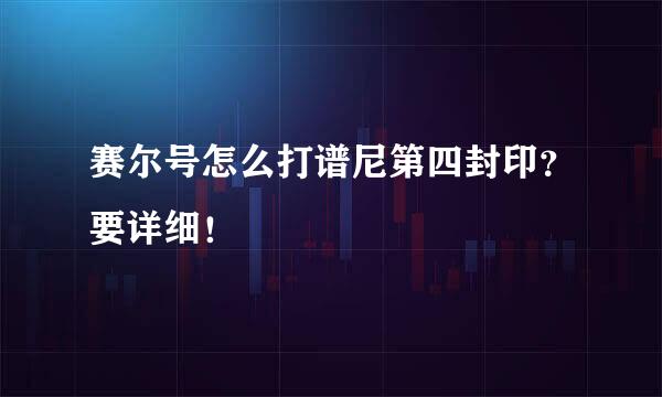 赛尔号怎么打谱尼第四封印？要详细！