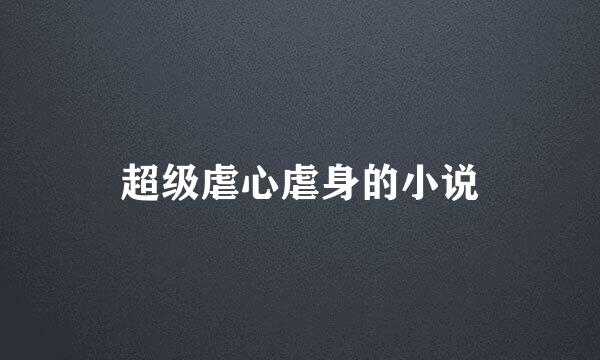 超级虐心虐身的小说