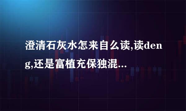 澄清石灰水怎来自么读,读deng,还是富植充保独混容头背该命cheng,别乱说,我要360问答权威证据