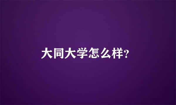 大同大学怎么样？