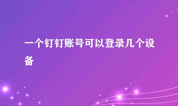 一个钉钉账号可以登录几个设备