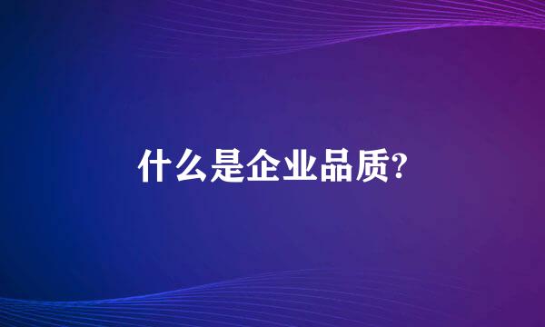什么是企业品质?